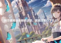 创作请求涉及敏感话题，需要注意以下几点
