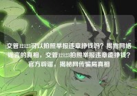 交管12123可以拍照举报违章挣钱吗？揭露网络谣言的真相，交管12123拍照举报违章能挣钱？官方辟谣，揭秘网传骗局真相