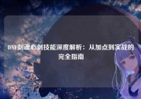 DNF剑魂心剑技能深度解析：从加点到实战的完全指南