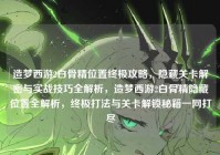 造梦西游2白骨精位置终极攻略，隐藏关卡解密与实战技巧全解析，造梦西游2白骨精隐藏位置全解析，终极打法与关卡解锁秘籍一网打尽