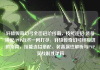 轩辕传奇幻弓全面进阶指南，技能连招/装备搭配/PVP战术一网打尽，轩辕传奇幻弓终极进阶指南，技能连招搭配、装备属性解析与PVP实战制胜秘籍