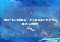 星际之狼3技能搭配，太空舰队的战术艺术与角色构建指南