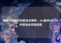 新惊天动地双剑职业全解析，2023版本PVE/PVP双修加点终极指南