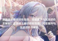 武器战士输出终极指南，技能循环与实战进阶全解析，武器战士输出终极指南，技能循环与实战进阶全解析