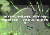 剑魄琴心映江月—诛仙与临江仙的千年对话，双仙溯江聆剑语——论诛仙与临江仙的跨世共鸣