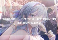 仙剑奇侠传五，方寸绘江湖—解析地图设计的东方美学与叙事密码