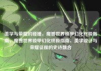 美学与荣耀的碰撞，魔兽世界锁甲幻化终极指南，魔兽世界锁甲幻化终极指南，美学设计与荣耀征程的史诗融合