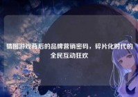 猜图游戏背后的品牌营销密码，碎片化时代的全民互动狂欢