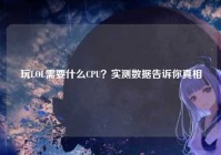 玩LOL需要什么CPU？实测数据告诉你真相