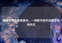 魔兽世界检查更新中，一场数字时代的集体等待仪式