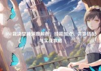 DNF裁决女神深度解析：技能加点、装备搭配与实战攻略