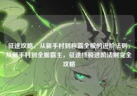 征途攻略，从新手村到称霸全服的进阶法则，从新手村到全服霸主，征途终极进阶法则完全攻略