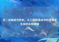 当二进制成为历史，从三国群英传存档看数字生命的永恒困境