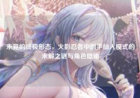 未竟的终极形态，火影忍者中纲手仙人模式的未解之谜与角色隐喻