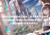 魔域礼包领取中心全解析，新手必看的福利获取终极指南，魔域新手礼包领取全攻略，福利解锁秘籍与必领资源盘点