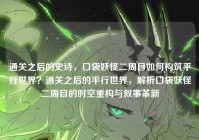 通关之后的史诗，口袋妖怪二周目如何构筑平行世界？通关之后的平行世界，解析口袋妖怪二周目的时空重构与叙事革新