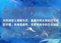 当死神穿上滑稽外衣，蠢蠢的死法背后的生死哲学课，死神喜剧秀，荒谬终局中的生命启示录