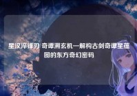 星汉淬锋刃 奇谭溯玄机—解构古剑奇谭星蕴图的东方奇幻密码