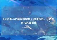 DNF法驱与力驱深度解析：职业特色、玩法差异与选择指南