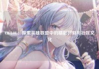 CB LOL：探索英雄联盟中的精彩时刻与社区文化