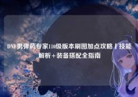 DNF男弹药专家110级版本刷图加点攻略丨技能解析+装备搭配全指南
