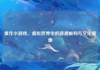 臭作小游戏，虚拟世界中的道德解构与文化镜像