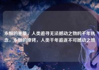 永恒的重量，人类追寻无法撼动之物的千年执念，永恒的镣铐，人类千年追逐不可撼动之境