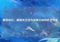 奥奇战记，被诅咒王冠与光明火种的史诗对决