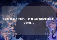 DNF增幅垫子全解析：提升装备增幅成功率的关键技巧