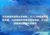 斗战神副本修炼点全解析，从入门到精通的实战攻略，斗战神副本修炼点终极指南，从入门到精通的全面实战解析