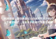 -时间设定，存在黄金纪元白银年代黑铁时代三个神话时代，当前处于后神代文明觉醒期