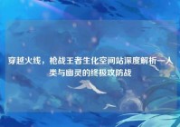 穿越火线，枪战王者生化空间站深度解析—人类与幽灵的终极攻防战