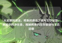 从泥潭到清流，鳄鱼的清洁之谜与生存智慧，淤泥中的净化者，揭秘鳄鱼的生存智慧与生态洁癖