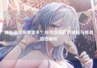 神仙道念珠哪里多？探寻念珠获取秘籍与修真地图解析