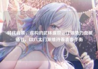 -时代背景，虚构的武林盛世，江湖势力盘根错节，以六大门派维持着表面平衡