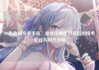 FC热血格斗金手指，童年作弊密码背后的技术狂欢与时代回响