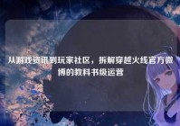 从游戏资讯到玩家社区，拆解穿越火线官方微博的教科书级运营