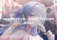 DNF宠物购买全攻略：如何挑选高性价比宠物提升战力