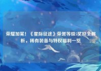 荣耀加冕！《星际征途》荣誉等级5奖励全解析，稀有装备与特权福利一览