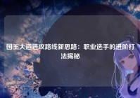 国王大道进攻路线新思路：职业选手的进阶打法揭秘