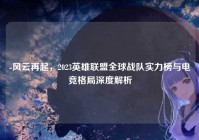 -风云再起，2023英雄联盟全球战队实力榜与电竞格局深度解析