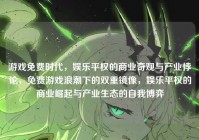 游戏免费时代，娱乐平权的商业奇观与产业悖论，免费游戏浪潮下的双重镜像，娱乐平权的商业崛起与产业生态的自我博弈
