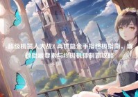 -超级机器人大战Z 再世篇金手指终极指南，解锁隐藏要素与终极机体制霸攻略