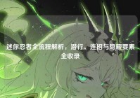 迷你忍者全流程解析，潜行、连招与隐藏要素全收录