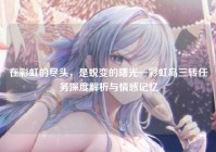 在彩虹的尽头，是蜕变的曙光—彩虹岛三转任务深度解析与情感记忆