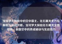 宝可梦大探险中的空中霸主，化石翼龙全方位解析与实战攻略，宝可梦大探险化石翼龙全面指南，制霸空中的养成秘诀与实战技巧