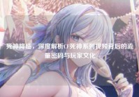 死神降临，深度解析CF死神系列视频背后的流量密码与玩家文化