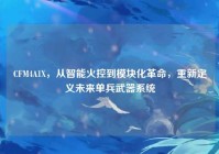 CFM4A1X，从智能火控到模块化革命，重新定义未来单兵武器系统