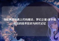 当经典游戏遇上代码魔法，梦幻之星2金手指背后的技术狂欢与时代记忆