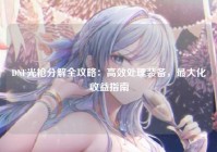 DNF光枪分解全攻略：高效处理装备，最大化收益指南